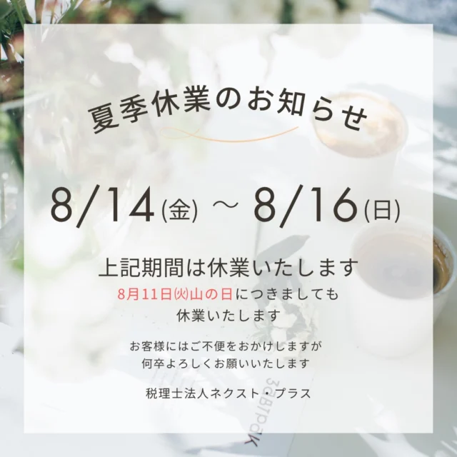税理士法人ネクスト・プラスの夏季休業日は、
2026年8月14日(金)から8月16日(日)まで休業いたします。
ご不便をおかけしますが、何卒よろしくお願いいたします。